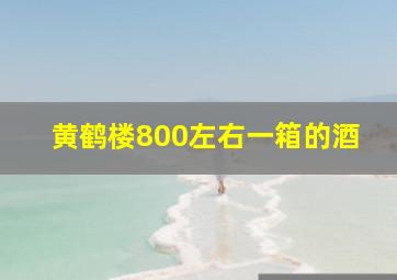 黄鹤楼800左右一箱的酒