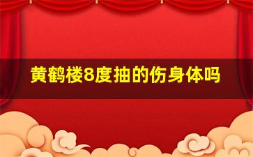 黄鹤楼8度抽的伤身体吗