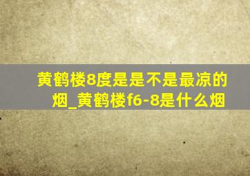 黄鹤楼8度是是不是最凉的烟_黄鹤楼f6-8是什么烟