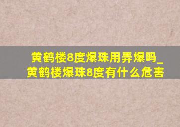 黄鹤楼8度爆珠用弄爆吗_黄鹤楼爆珠8度有什么危害