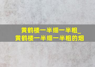 黄鹤楼一半细一半粗_黄鹤楼一半细一半粗的烟