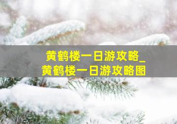 黄鹤楼一日游攻略_黄鹤楼一日游攻略图