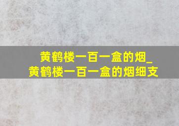 黄鹤楼一百一盒的烟_黄鹤楼一百一盒的烟细支