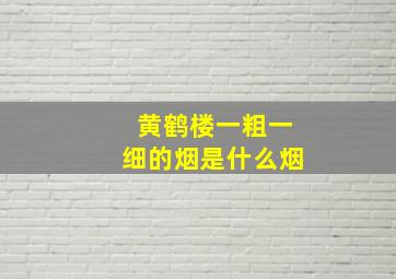 黄鹤楼一粗一细的烟是什么烟