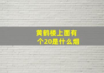 黄鹤楼上面有个20是什么烟