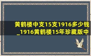 黄鹤楼中支15支1916多少钱_1916黄鹤楼15年珍藏版中支