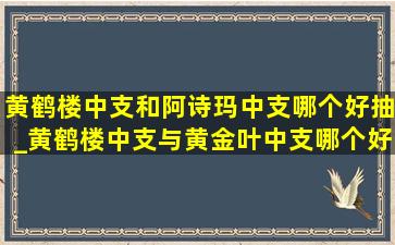 黄鹤楼中支和阿诗玛中支哪个好抽_黄鹤楼中支与黄金叶中支哪个好抽