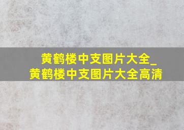 黄鹤楼中支图片大全_黄鹤楼中支图片大全高清