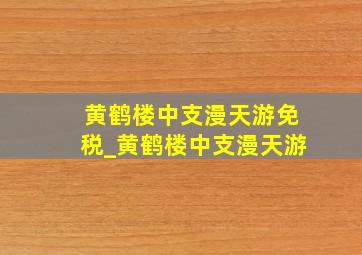 黄鹤楼中支漫天游免税_黄鹤楼中支漫天游