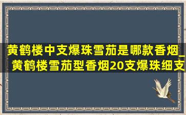 黄鹤楼中支爆珠雪茄是哪款香烟_黄鹤楼雪茄型香烟20支爆珠细支