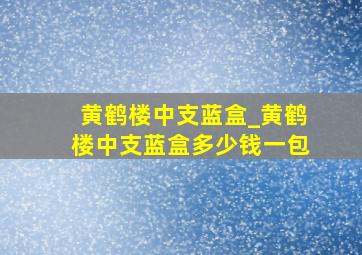 黄鹤楼中支蓝盒_黄鹤楼中支蓝盒多少钱一包