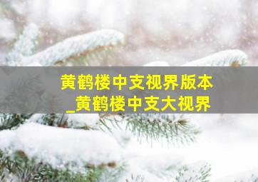 黄鹤楼中支视界版本_黄鹤楼中支大视界