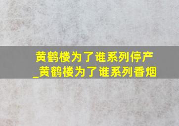 黄鹤楼为了谁系列停产_黄鹤楼为了谁系列香烟