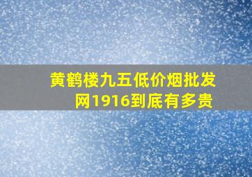 黄鹤楼九五(低价烟批发网)1916到底有多贵