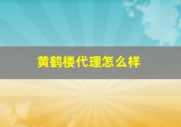 黄鹤楼代理怎么样