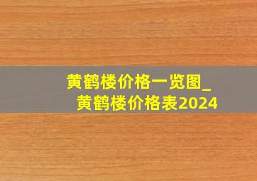 黄鹤楼价格一览图_黄鹤楼价格表2024