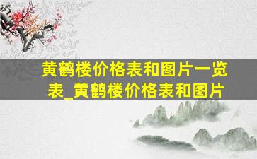 黄鹤楼价格表和图片一览表_黄鹤楼价格表和图片