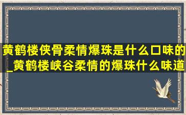 黄鹤楼侠骨柔情爆珠是什么口味的_黄鹤楼峡谷柔情的爆珠什么味道