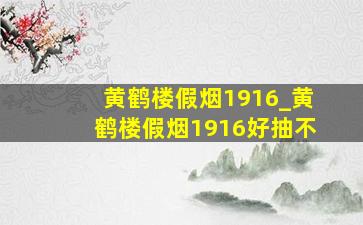 黄鹤楼假烟1916_黄鹤楼假烟1916好抽不