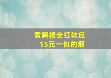 黄鹤楼全红软包15元一包的烟