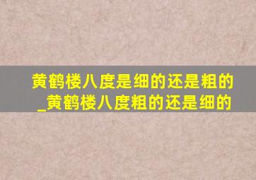 黄鹤楼八度是细的还是粗的_黄鹤楼八度粗的还是细的