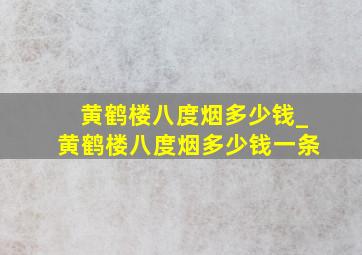 黄鹤楼八度烟多少钱_黄鹤楼八度烟多少钱一条