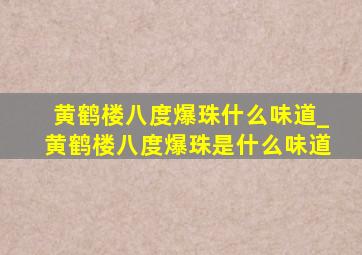 黄鹤楼八度爆珠什么味道_黄鹤楼八度爆珠是什么味道