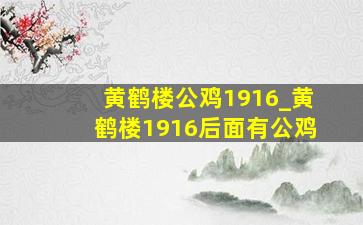 黄鹤楼公鸡1916_黄鹤楼1916后面有公鸡