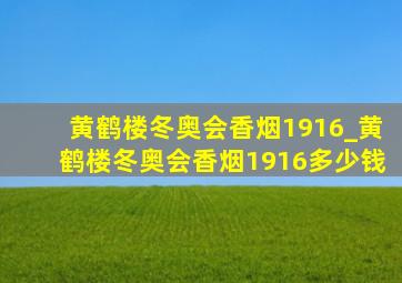 黄鹤楼冬奥会香烟1916_黄鹤楼冬奥会香烟1916多少钱