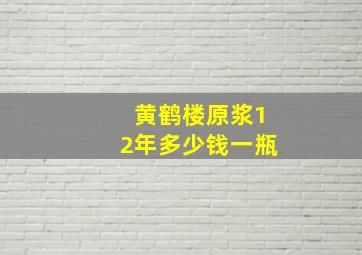 黄鹤楼原浆12年多少钱一瓶