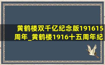 黄鹤楼双千亿纪念版191615周年_黄鹤楼1916十五周年纪念版多少钱