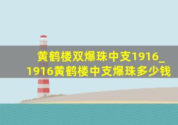 黄鹤楼双爆珠中支1916_1916黄鹤楼中支爆珠多少钱