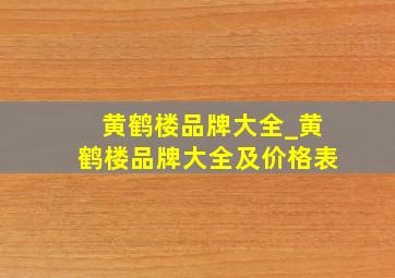 黄鹤楼品牌大全_黄鹤楼品牌大全及价格表