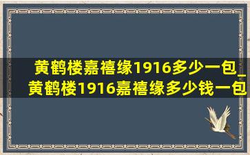 黄鹤楼嘉禧缘1916多少一包_黄鹤楼1916嘉禧缘多少钱一包