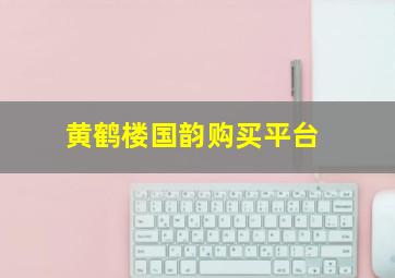 黄鹤楼国韵购买平台