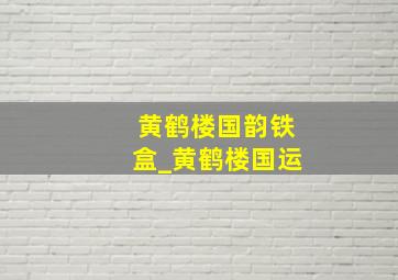 黄鹤楼国韵铁盒_黄鹤楼国运