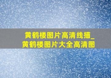 黄鹤楼图片高清线描_黄鹤楼图片大全高清图