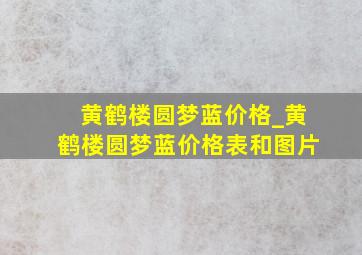 黄鹤楼圆梦蓝价格_黄鹤楼圆梦蓝价格表和图片