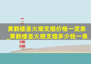 黄鹤楼圣火细支烟价格一览表_黄鹤楼圣火细支烟多少钱一条