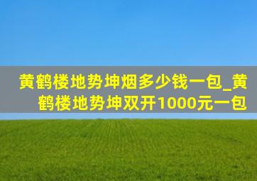 黄鹤楼地势坤烟多少钱一包_黄鹤楼地势坤双开1000元一包