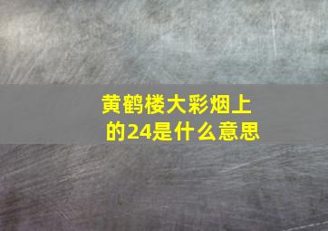 黄鹤楼大彩烟上的24是什么意思