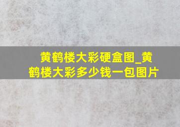 黄鹤楼大彩硬盒图_黄鹤楼大彩多少钱一包图片