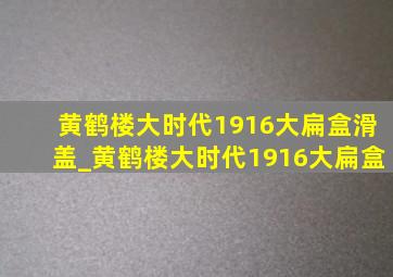 黄鹤楼大时代1916大扁盒滑盖_黄鹤楼大时代1916大扁盒