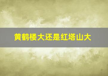 黄鹤楼大还是红塔山大