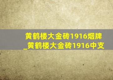 黄鹤楼大金砖1916烟牌_黄鹤楼大金砖1916中支