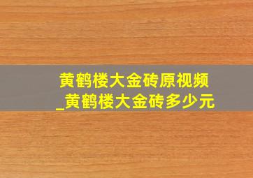 黄鹤楼大金砖原视频_黄鹤楼大金砖多少元