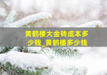 黄鹤楼大金砖成本多少钱_黄鹤楼多少钱