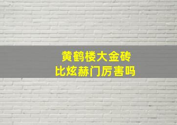 黄鹤楼大金砖比炫赫门厉害吗