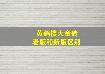 黄鹤楼大金砖老版和新版区别