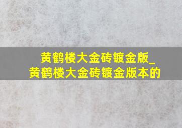 黄鹤楼大金砖镀金版_黄鹤楼大金砖镀金版本的